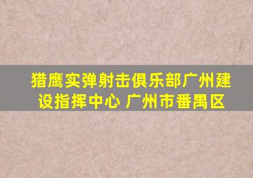 猎鹰实弹射击俱乐部广州建设指挥中心 广州市番禺区